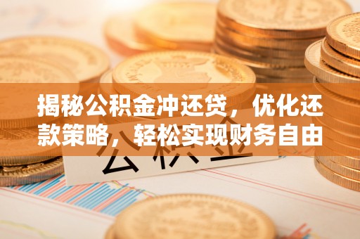 鄂州揭秘公积金冲还贷，优化还款策略，轻松实现财务自由