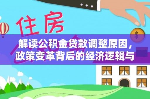 鄂州解读公积金贷款调整原因，政策变革背后的经济逻辑与民生影响