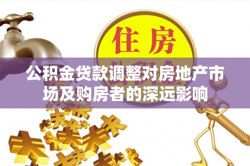 鄂州公积金贷款调整对房地产市场及购房者的深远影响